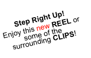Step Right Up!
Enjoy this REEL (soon to be updated with many of the surrounding, recent CLIPS!)